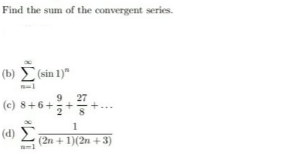 Find the sum of the convergent series.
(b) (sin 1)"
n=1
27
(c) 8+6+
1
(d) 2
(2n + 1)(2n + 3)
n=1
