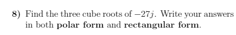 8) Find the three cube roots of -27j. Write your answers
in both polar form and rectangular form.
