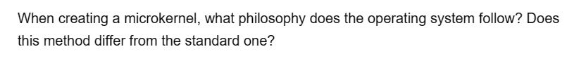 When creating a microkernel, what philosophy does the operating system follow? Does
this method differ from the standard one?