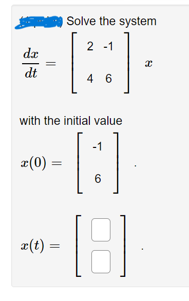 dx
dt
with the initial value
-1
6
[3]
18
x(0) =
=
Solve the system
2 -1
23]
4 6
x(t) =
X