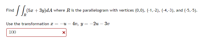 • √ √ (5²
(5x+3y)dA where R is the parallelogram with vertices (0,0), (-1,-2), (-4,-3), and (-5,-5).
Find
Use the transformation =-u 4v, y=-2u - 3v
100