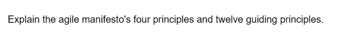 Explain the agile manifesto's four principles and twelve guiding principles.