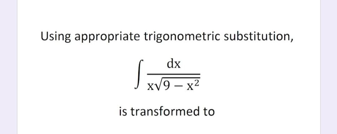 Using appropriate trigonometric substitution,
dx
xV9 – x2
is transformed to
