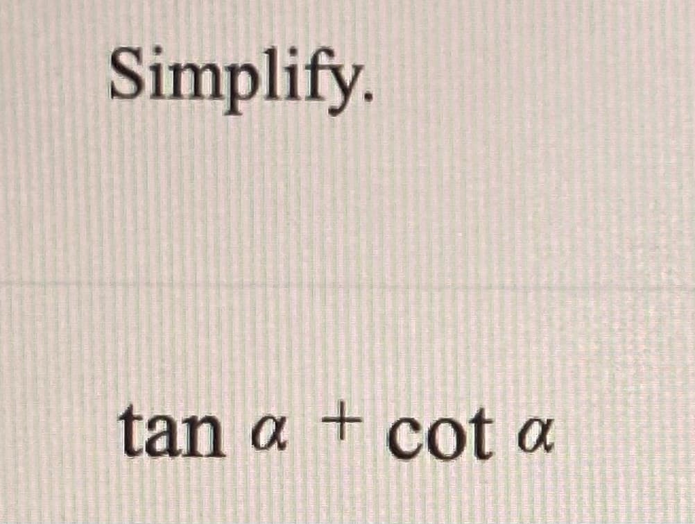 Simplify.
tan a + cot a
