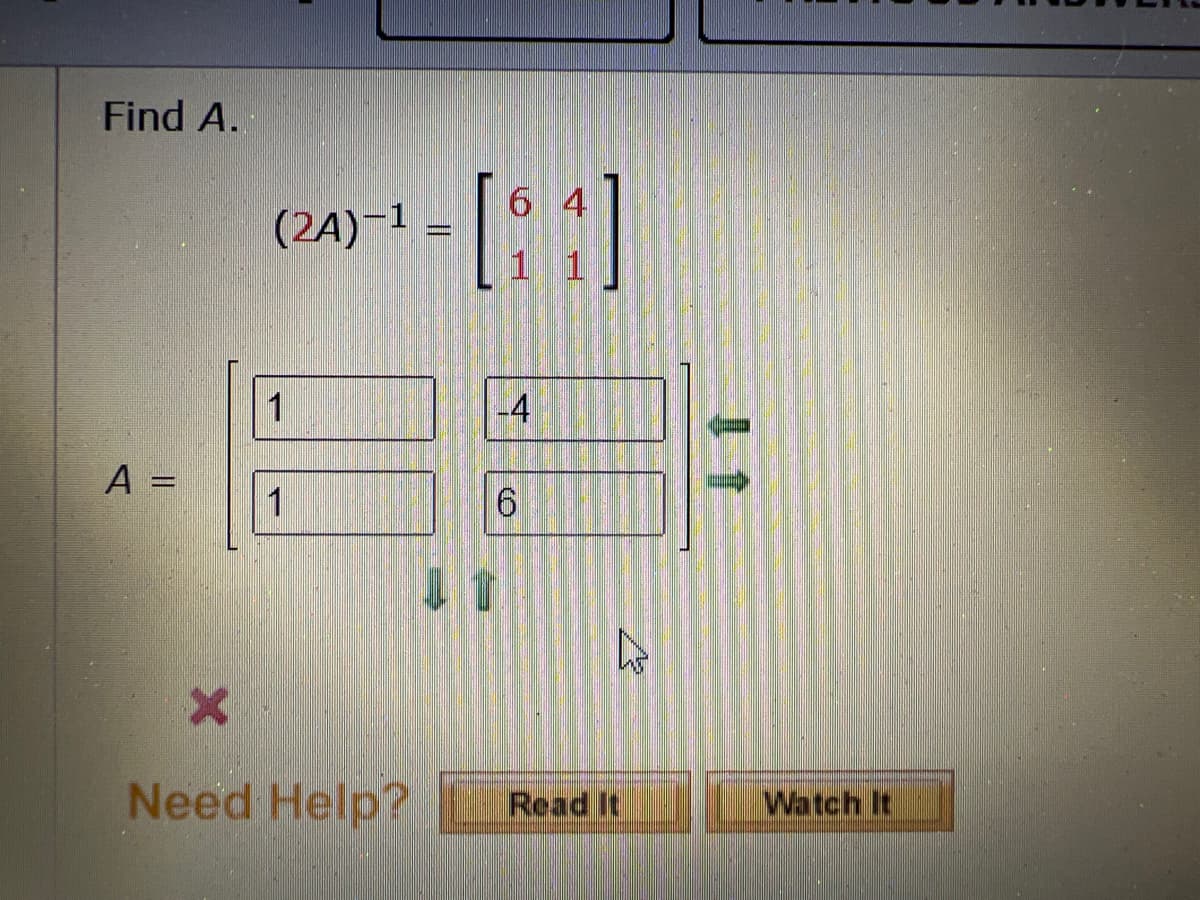 Find A.
A =
(24)-¹
1
1
Need Help?
- [64]
1
-4
11
6
4
Read It
Watch It