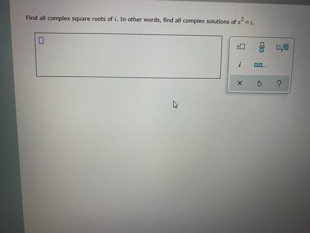 Find all complex square roots of i. In other words, find all complex solutions of x = i.
口
