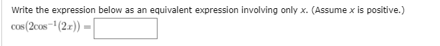 Write the expression below as an equivalent expression involving only x. (Assume x is positive.)
cos (2cos-'(2x)) =
