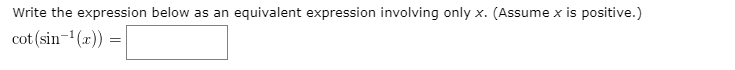 Write the expression below as an equivalent expression involving only x. (Assume x is positive.)
cot (sin-(x)) =
