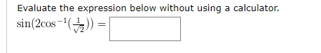 Evaluate the expression below without using a calculator.
sin(2cos-()) =|
