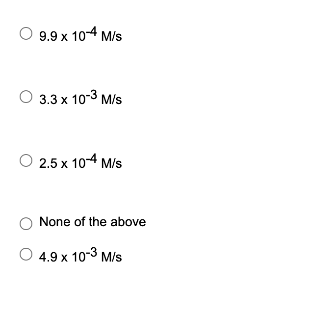 9.9 x 10-4 M/s
3.3 x 10-3 M/s
O 2.5 x 10-4 M/s
None of the above
4.9 x 10-3 M/s
