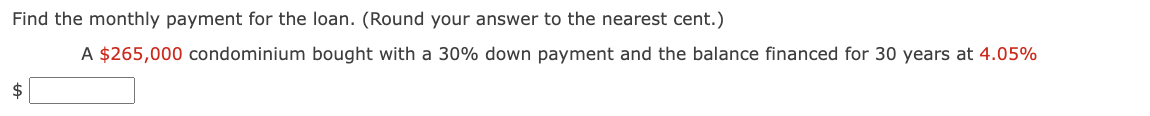 Find the monthly payment for the loan. (Round your answer to the nearest cent.)
A $265,000 condominium bought with a 30% down payment and the balance financed for 30 years at 4.05%
$