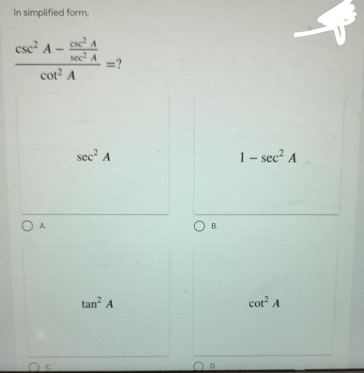 In simplified form,
csc2 A-
csc A
sec2 A
=?
cot2 A
sec A
1 – sec? A
В.
OA.
tan A
cot A
