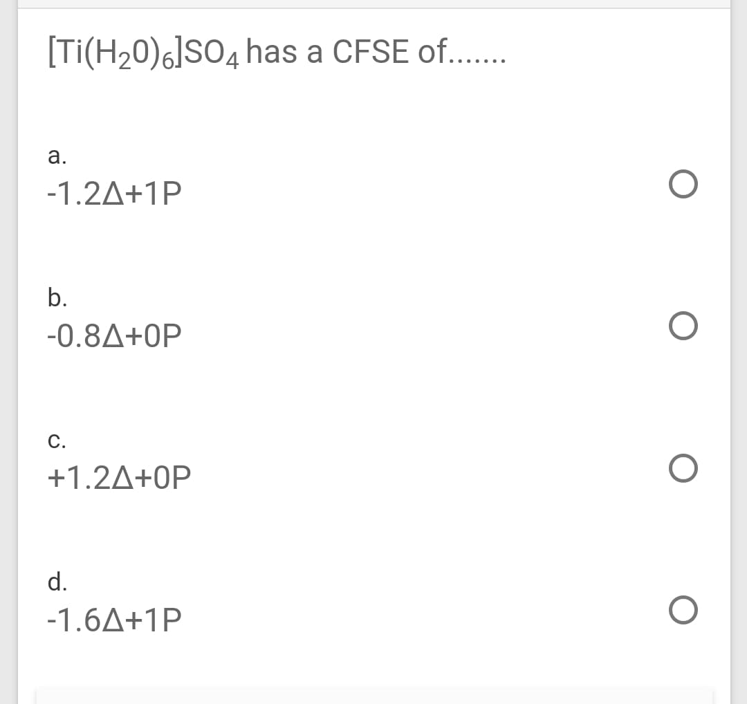 [Ti(H20)6]SO4 has a CFSE of...
а.
-1.2A+1P
b.
-0.8A+0P
С.
+1.2A+0P
d.
-1.6A+1P
