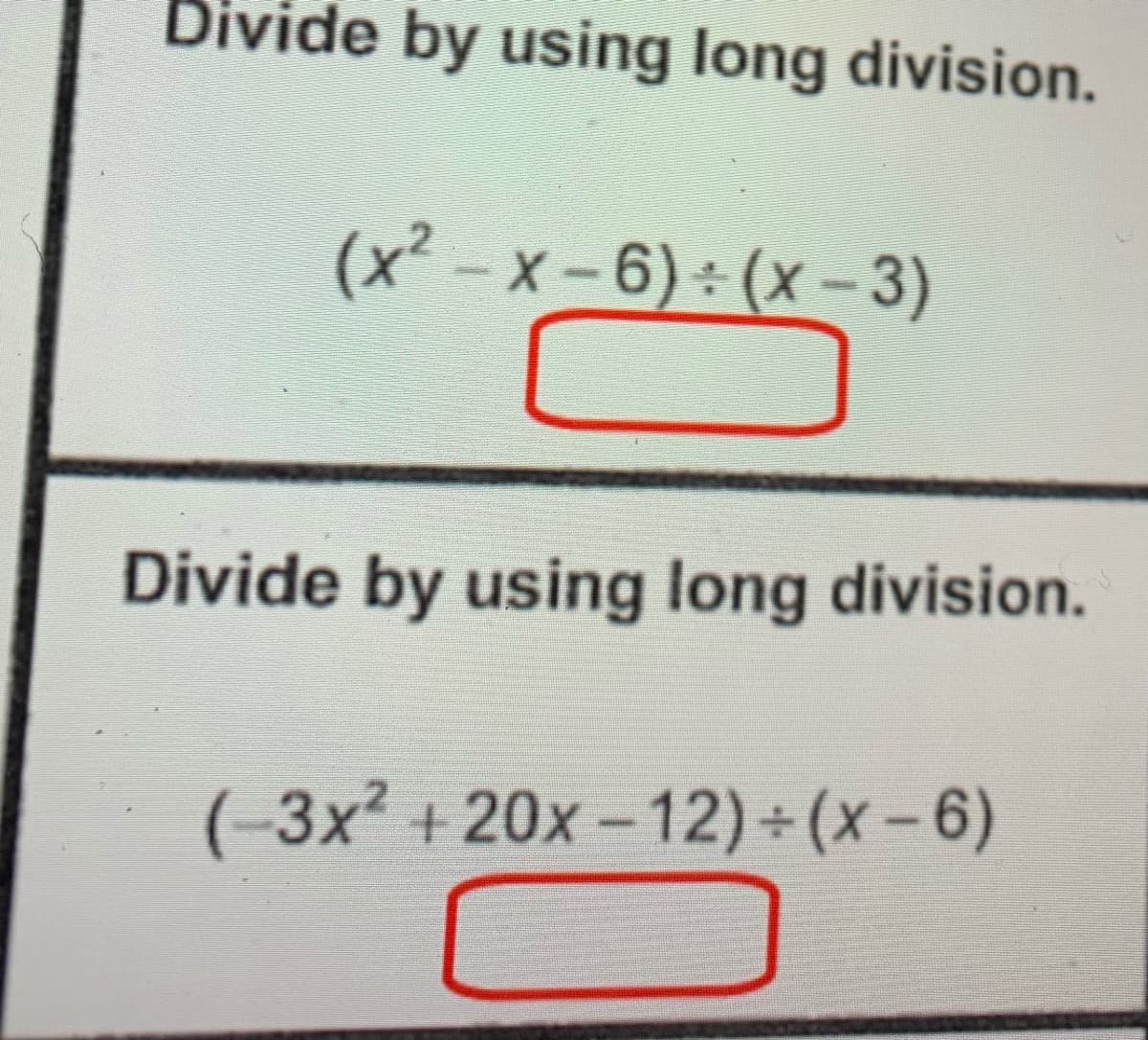 Divide by using long division.
(x-x-6): (x-3)
Divide by using long division.
( 3x + 20x - 12) + (x-6)
