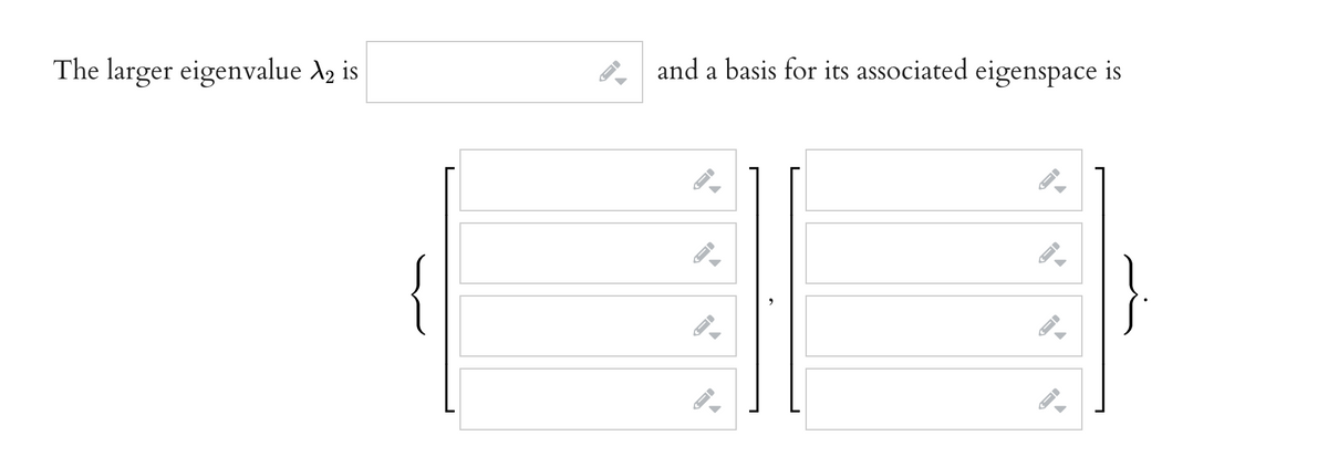 The larger eigenvalue X2 is
and a basis for its associated eigenspace is
-
←
FI
-
A
I-
-
ID