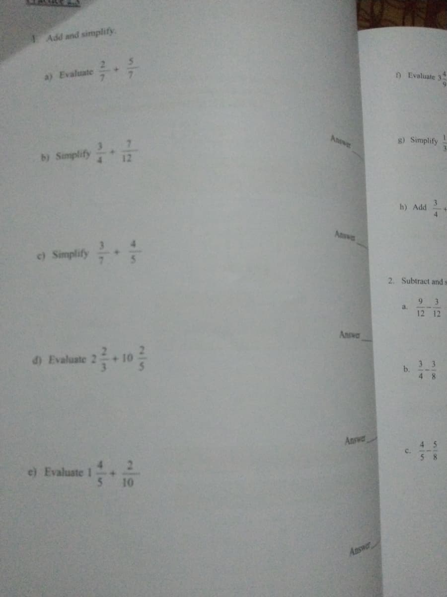 Add and simplify
+.
a) Evaluate
D Evaluate 3
Answer
g) Simplify
b) Simplify
12
h) Add
4.
Answa
e) Simplify
2. Subtract and s
a.
12 12
Answar
d) Evaluate 2
3 3
b.
4 8
Answe
4 5
5 8
e) Evaluate 1
10
Answer
