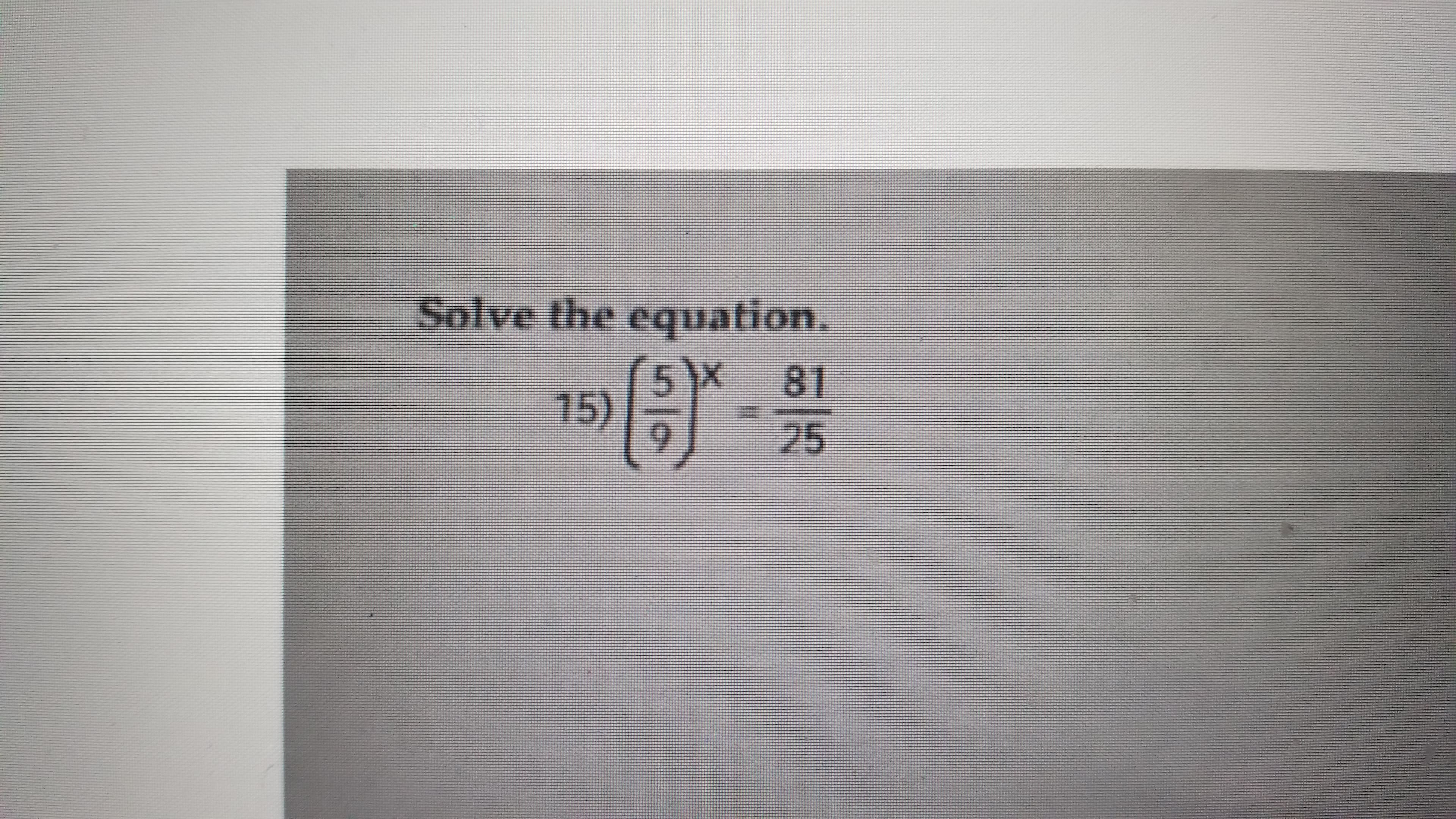 Solve the equation.
81
25
15)
