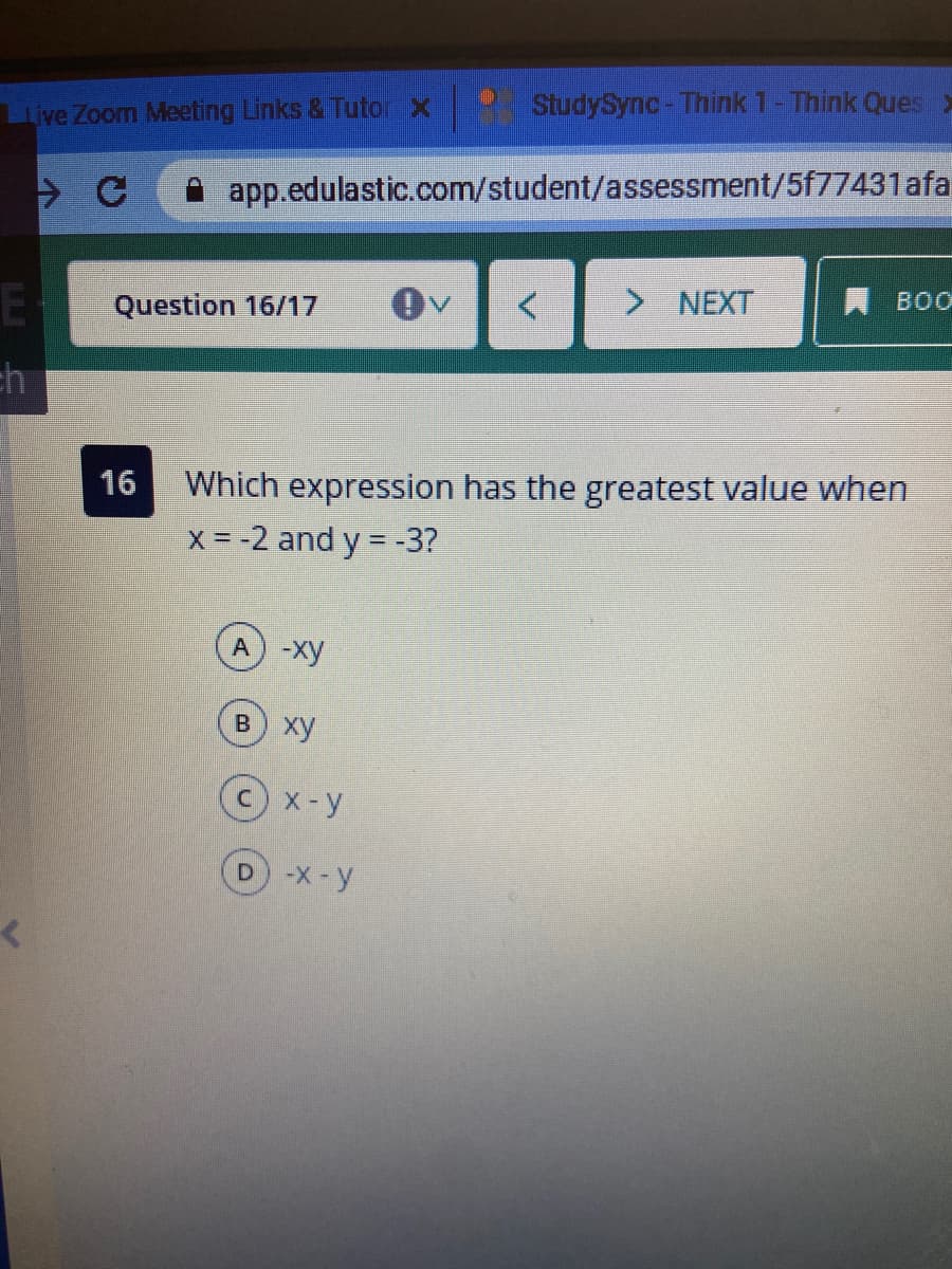 Live Zoom Meeting Links & Tutor x
StudySync-Think 1-Think Ques
app.edulastic.com/student/assessment/5f77431afa
Question 16/17
> NEXT
A BOO
ch
16
Which expression has the greatest value when
x = -2 and y = -3?
A -xy
в ху
c)x-y
-X-y
