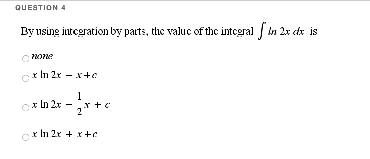 QUESTION 4
By using integration by parts, the value of the integral | In 2x dx is
Sin:
попе
x In 2x – x +c
1
x + c
Ox In 2x
x In 2x + x +c
