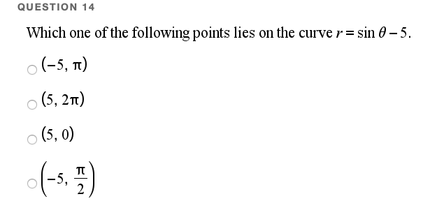 QUESTION 14
Which one of the following points lies on the curver = sin 0 – 5.
o(-5, n)
(5, 21)
o (5, 0)
-5,
2
