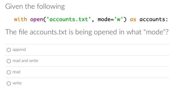 Given the following
with open('accounts.txt', mode='w') as accounts:
The file accounts.txt is being opened in what "mode"?
append
read and write
read
O write
