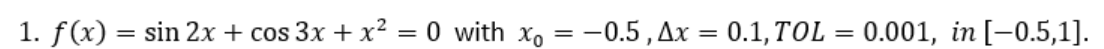 1. f(x) = sin 2x + cos 3x + x² = 0 with x.
:-0.5 , Ax = 0.1, TOL = 0.001, in [-0.5,1].
%3|
