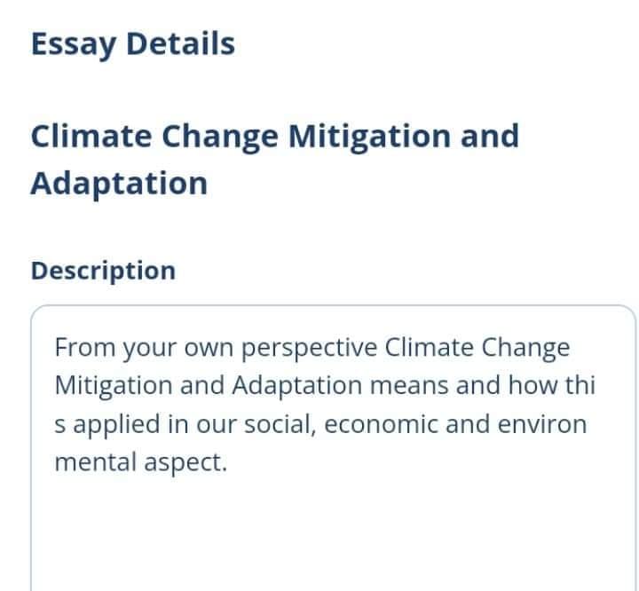 Essay Details
Climate Change Mitigation and
Adaptation
Description
From your own perspective Climate Change
Mitigation and Adaptation means and how thi
s applied in our social, economic and environ
mental aspect.