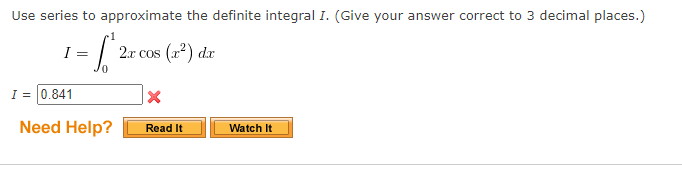 Use series to approximate the definite integral I. (Give your answer correct to 3 decimal places.)
2.r cos (a2) dr
I = 0.841
Need Help?
Read It
Watch It
