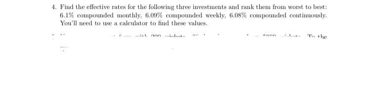 4. Find the effective rates for the following three investments and rank them from worst to best:
6.1% compounded monthly, 6.09% compounded weekly, 6.08% compounded continuously.
You'll need to use a calculator to find these values.
- L onn inleet
Tn the
