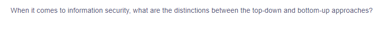 When it comes to information security, what are the distinctions between the top-down and bottom-up approaches?
