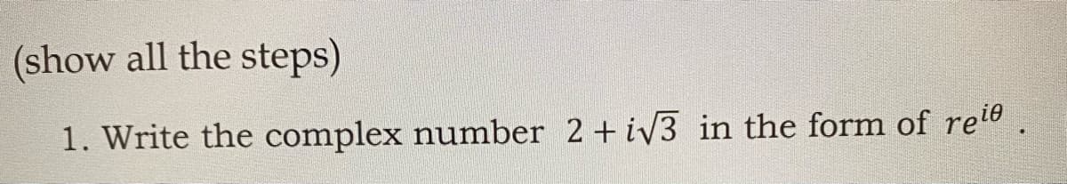 (show all the steps)
1. Write the complex number 2+ iv3 in the form of rele
