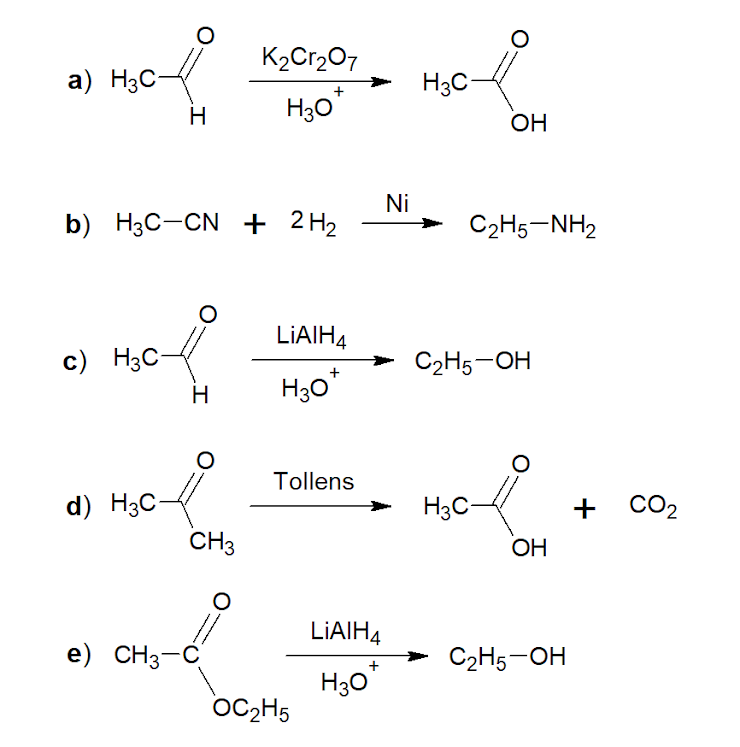 K2Cr207
a) H3C-
H3C-
H
H30
OH
Ni
b) Hас -CN + 2H2
C2H5-NH2
LIAIH4
c) H3C-
C2H5-OH
H30*
Tollens
d) H3C-
CH3
H3C-
+ CO2
ОН
LIAIH4
e) CH3-C
C2H5-OH
H30*
OC2H5
