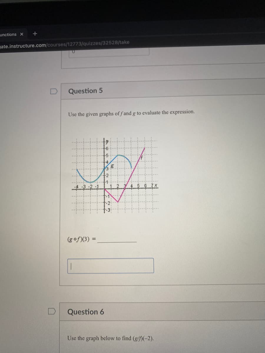 unctions X
+
ate.instructure.com/courses/12773/quizzes/32528/take
Question 5
Use the given graphs of f and g to evaluate the expression.
+5
+1
-2
(gof)(3) =
Question 6
Use the graph below to find (g/D(-2).
