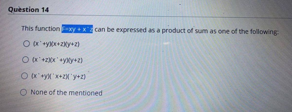 Quèstion 14
This function F=xy + x'z can be expressed as a product of sum as one of the following:
O (x +y)(x+Z)(y+z)
O (x'+z)(x+y)(y+z)
O (x'+y)(x+z)C y+z)
O None of the mentioned
