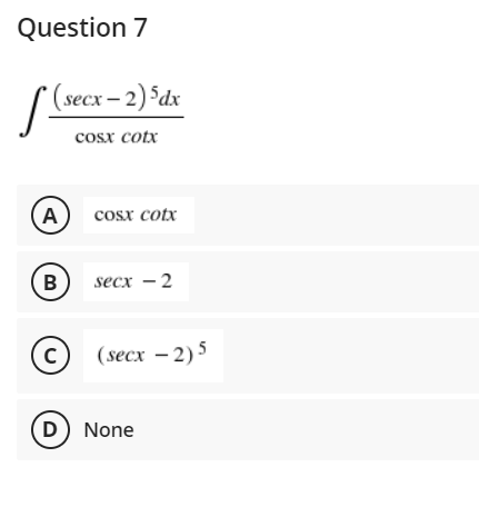 Question 7
S (secx - 2) Sdx
cosx cotx
A
cosx cotx
B
secx – 2
(secx – 2)5
(C)
D) None
