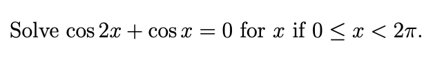 Solve cos 2x + cos x = 0 for x if 0 < x < 27.
