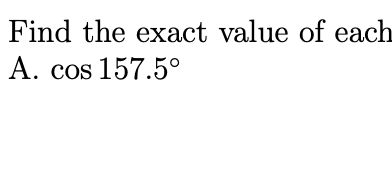 Find the exact value of each
A. cos 157.5°
