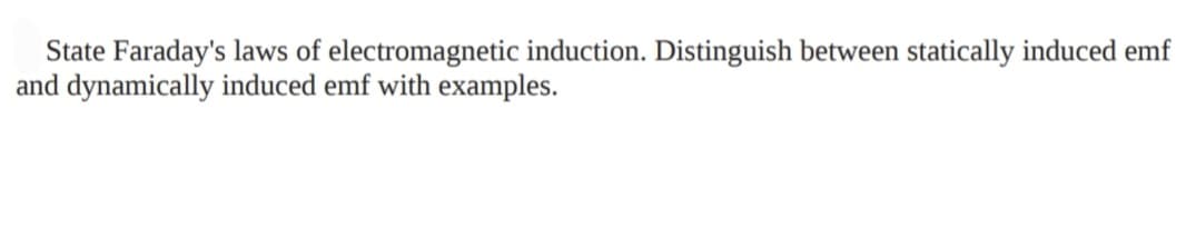 State Faraday's laws of electromagnetic induction. Distinguish between statically induced emf
and dynamically induced emf with examples.
