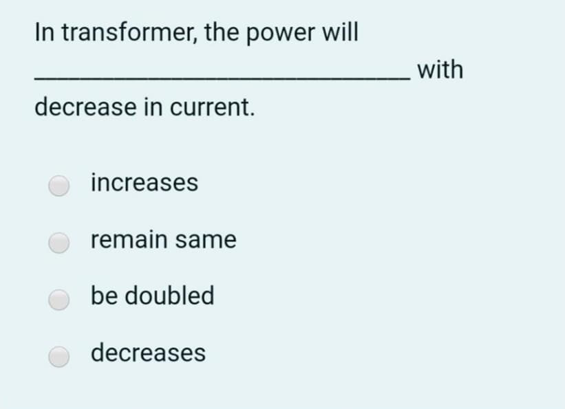 In transformer, the power will
with
decrease in current.
increases
remain same
be doubled
decreases
