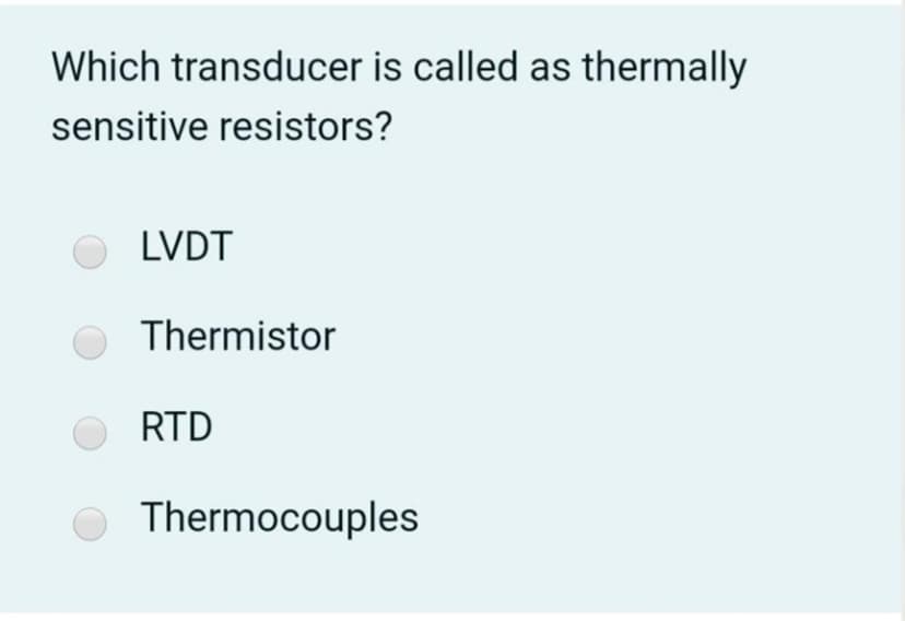 Which transducer is called as thermally
sensitive resistors?
LVDT
Thermistor
RTD
O Thermocouples
