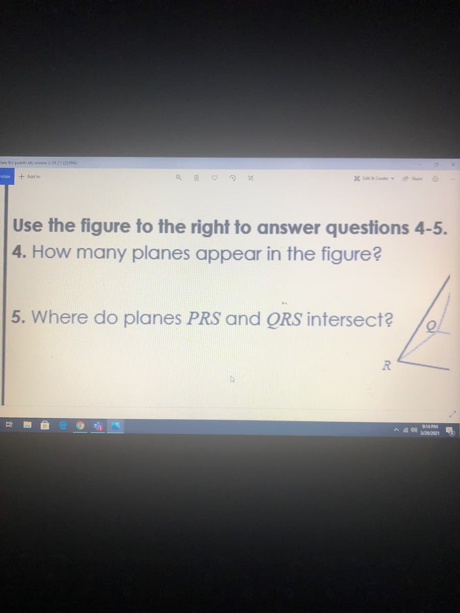 ture for points etc review 3 29 21 (2).PNG
notos + Add to
X Edit & Create v
e Share
Use the figure to the right to answer questions 4-5.
4. How many planes appear in the figure?
5. Where do planes PRS and QRS intersect?
9:14 PM
へ
3/29/2021
