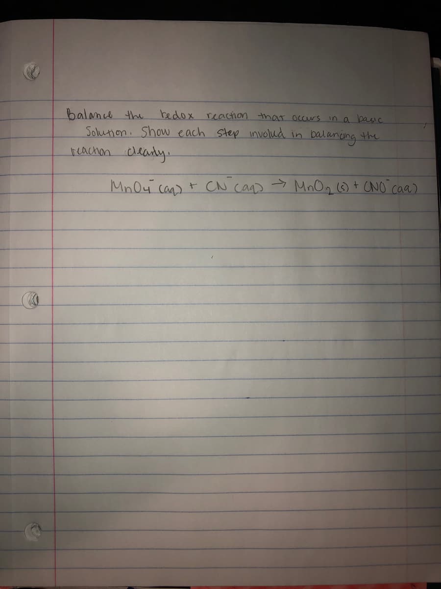 balamıl the
Solution. Show each Step involud in
reachon cleandly
bedox
reaction that occurs in a basic
balaneng the
Mn04 can) t CN caq> > MnOg ) + CNO caa)
