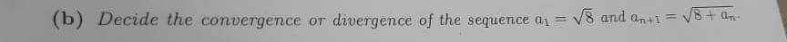 (b) Decide the convergence or divergence of the sequence a
=
√8 and an+1