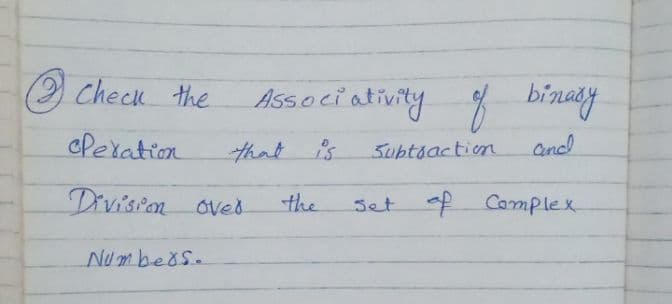 check the binay
Associ ativity
cPeration
that is
Subtsaction
and
Divisio oved
the
of Camplex
set
Nu mbeds.
