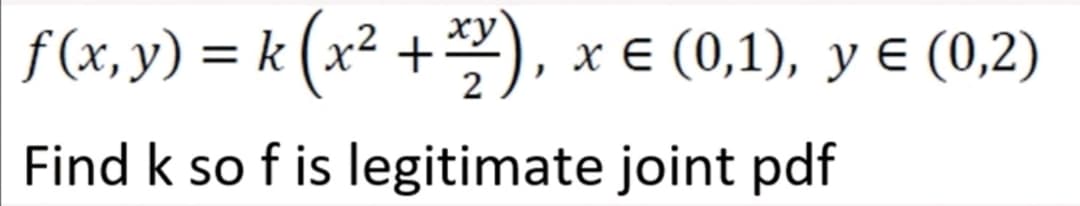 ƒ (x, y) = k (x² + x2), x € (0,1), y € (0,2)
Find k so f is legitimate joint pdf