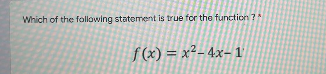 Which of the following statement is true for the function ?
f (x) = x²- 4x- 1
%3D
