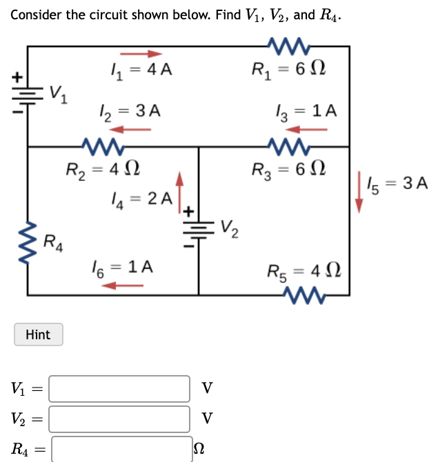 Consider the circuit shown below. Find V1, V2, and R4.
, = 4 A
R1 = 6N
2 = 3 A
13 = 1A
R2 = 4 N
4 = 2 A
R3 = 6 N
5 = 3 A
%3D
V2
RA
6 = 1 A
R5 = 4 N
9,
Hint
Vi
V
V2
V
R4
||
