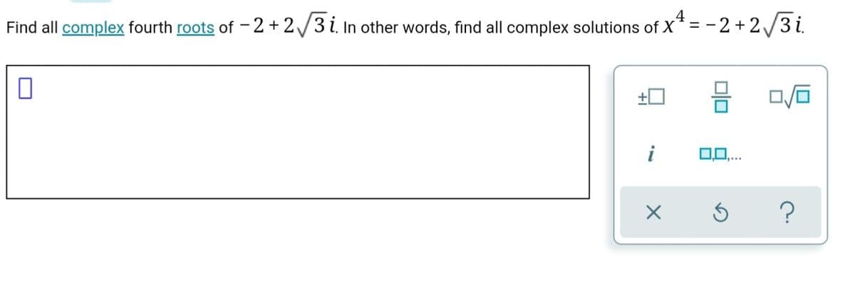 Find all complex fourth roots of - 2 + 2/3 i. In other words, find all complex solutions of X* = - 2 + 2/3 i.
+0
i
0,0,..
