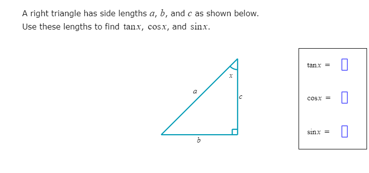 A right triangle has side lengths a, b, and c as shown below.
Use these lengths to find tan.x, cosx, and sinx.
tanx =
C
cosx =
sinx =
