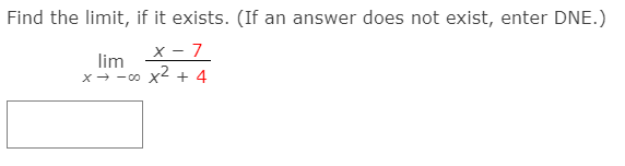 Find the limit, if it exists. (If an answer does not exist, enter DNE.)
x - 7.
lim
x- -00 x2 + 4
